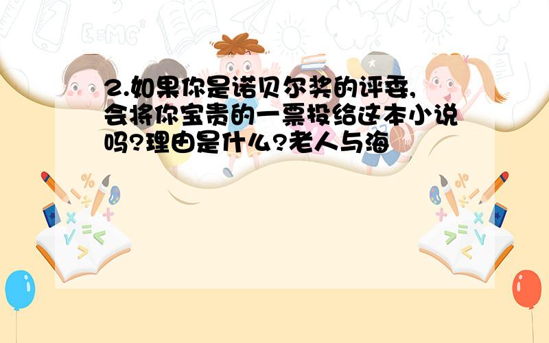 2.如果你是诺贝尔奖的评委,会将你宝贵的一票投给这本小说吗?理由是什么?老人与海