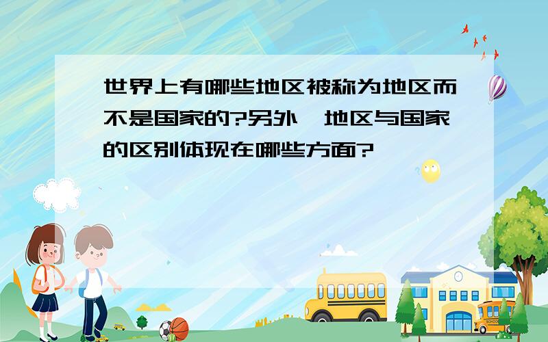 世界上有哪些地区被称为地区而不是国家的?另外,地区与国家的区别体现在哪些方面?