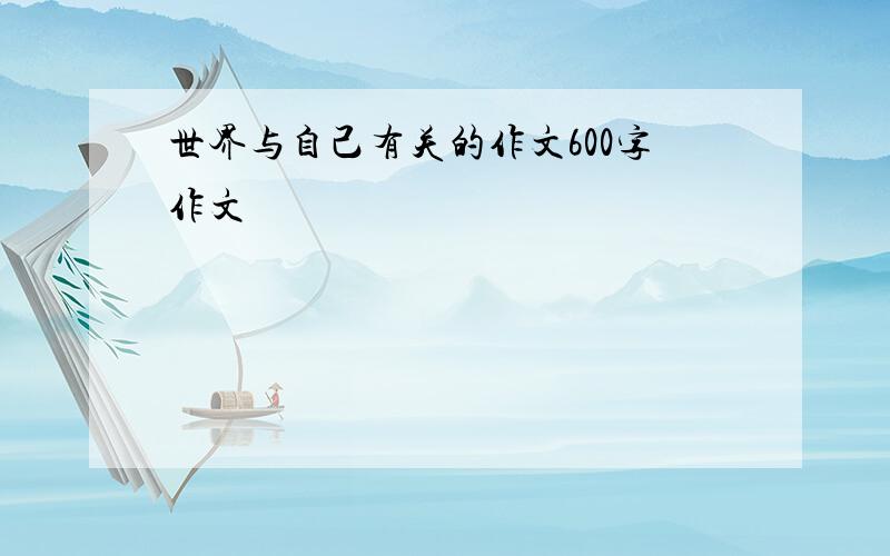 世界与自己有关的作文600字作文