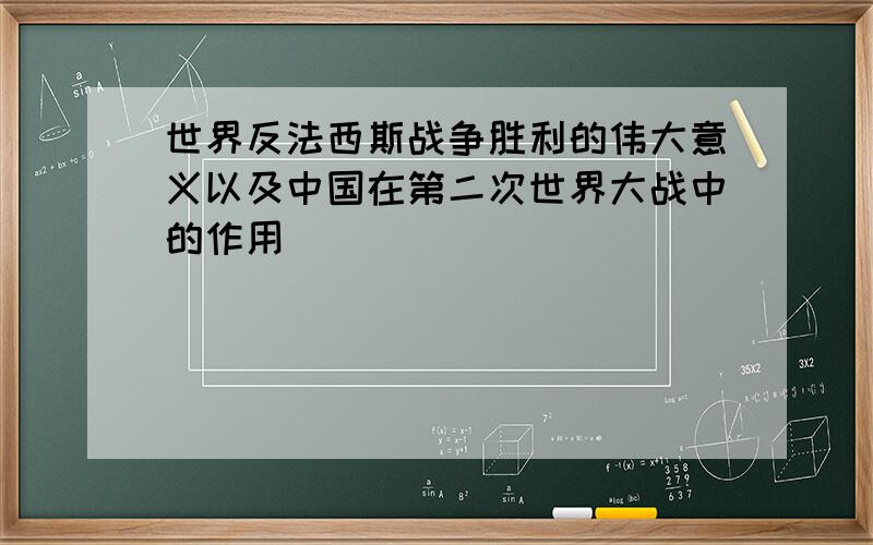 世界反法西斯战争胜利的伟大意义以及中国在第二次世界大战中的作用