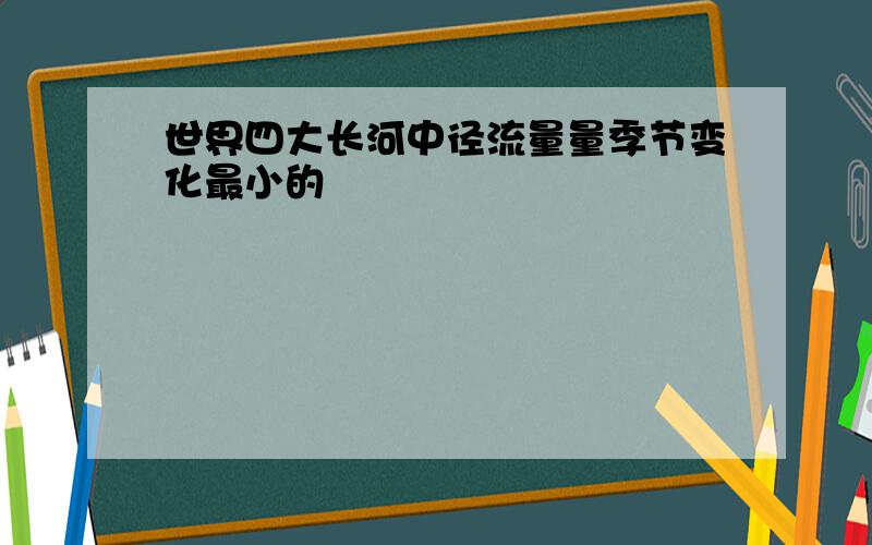 世界四大长河中径流量量季节变化最小的