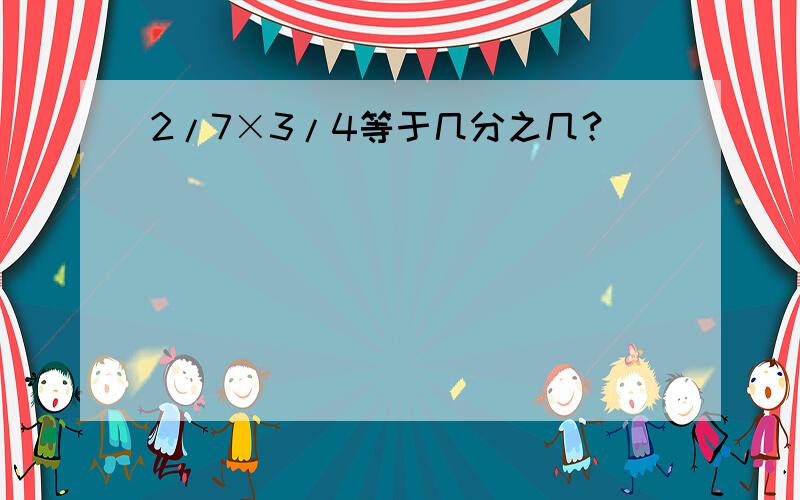 2/7×3/4等于几分之几？