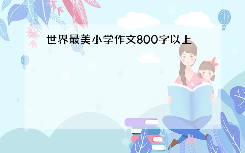 世界最美小学作文800字以上