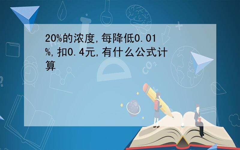 20%的浓度,每降低0.01%,扣0.4元,有什么公式计算