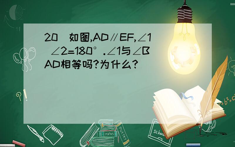 20)如图,AD∥EF,∠1 ∠2=180°.∠1与∠BAD相等吗?为什么?