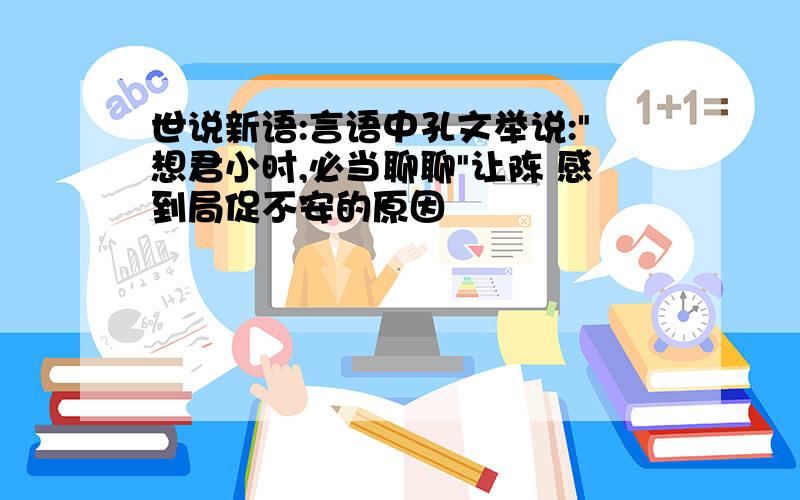 世说新语:言语中孔文举说:"想君小时,必当聊聊"让陈 感到局促不安的原因