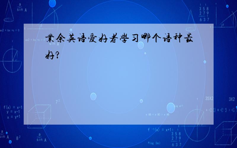 业余英语爱好者学习哪个语种最好?