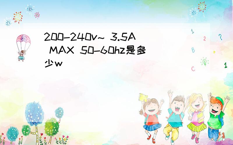 200-240v~ 3.5A MAX 50-60hz是多少w