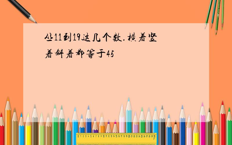 丛11到19这几个数.横着竖着斜着都等于45