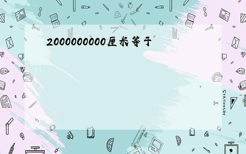 2000000000厘米等于