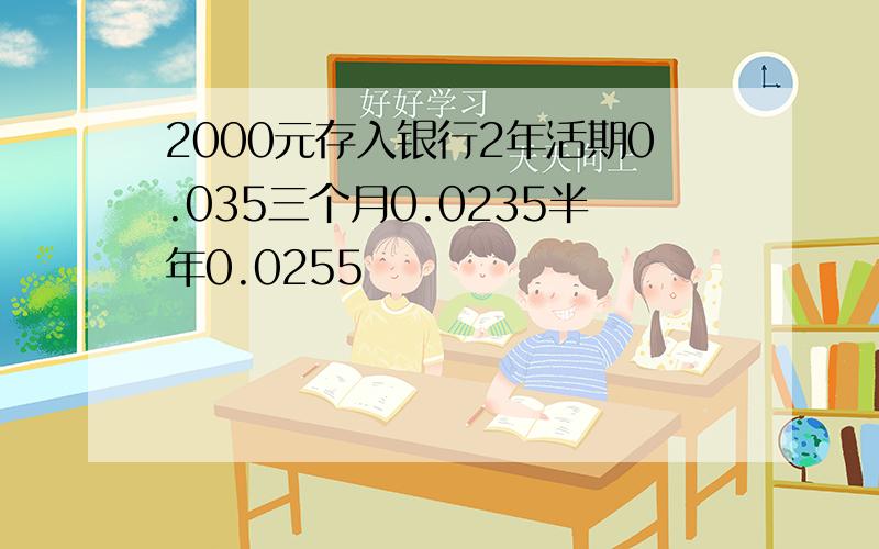 2000元存入银行2年活期0.035三个月0.0235半年0.0255