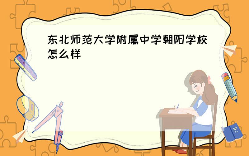 东北师范大学附属中学朝阳学校怎么样