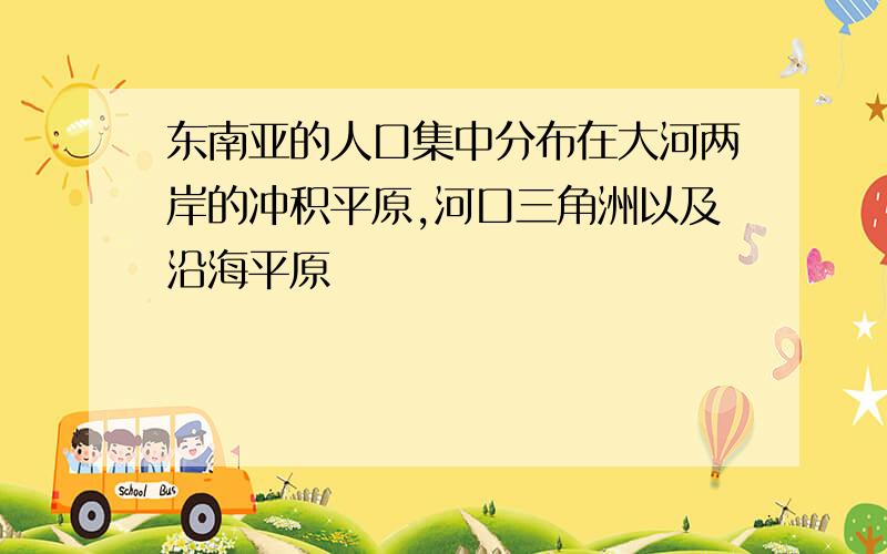 东南亚的人口集中分布在大河两岸的冲积平原,河口三角洲以及沿海平原