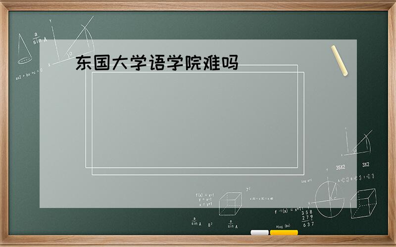 东国大学语学院难吗