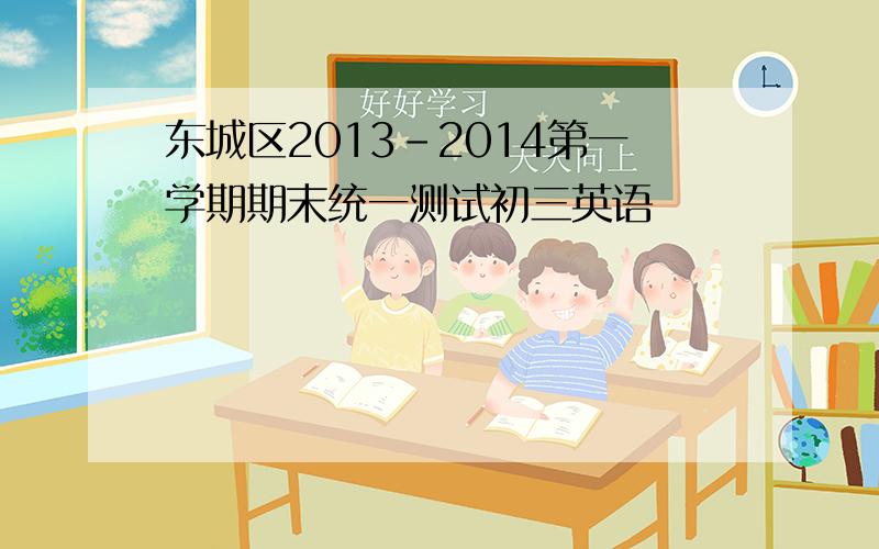 东城区2013-2014第一学期期末统一测试初三英语