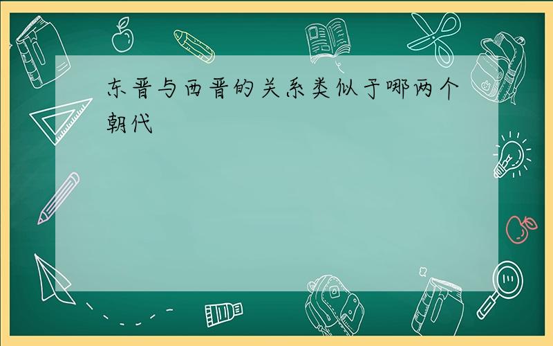 东晋与西晋的关系类似于哪两个朝代