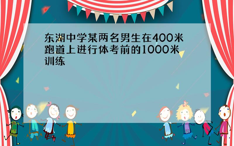 东湖中学某两名男生在400米跑道上进行体考前的1000米训练