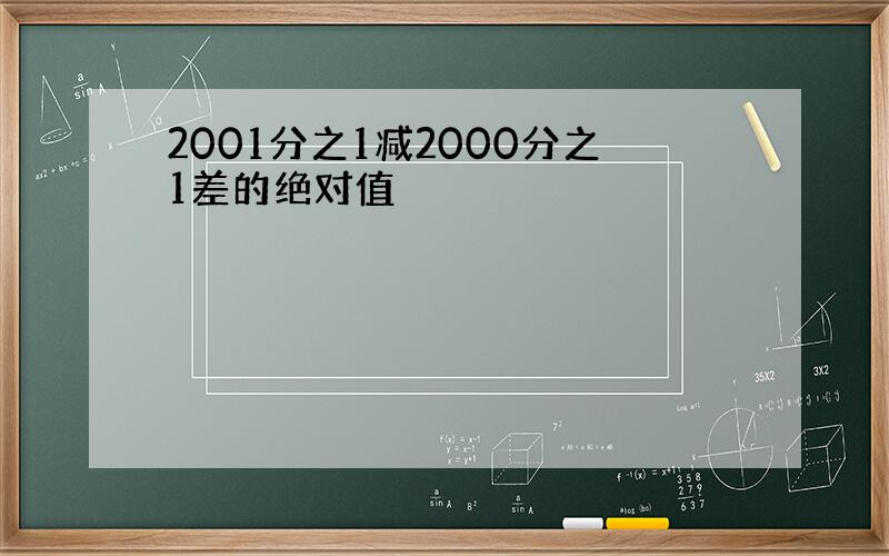 2001分之1减2000分之1差的绝对值