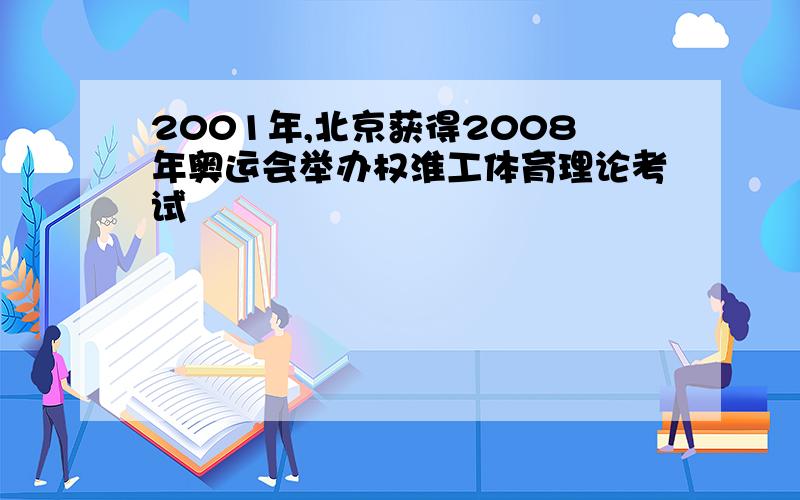 2001年,北京获得2008年奥运会举办权淮工体育理论考试