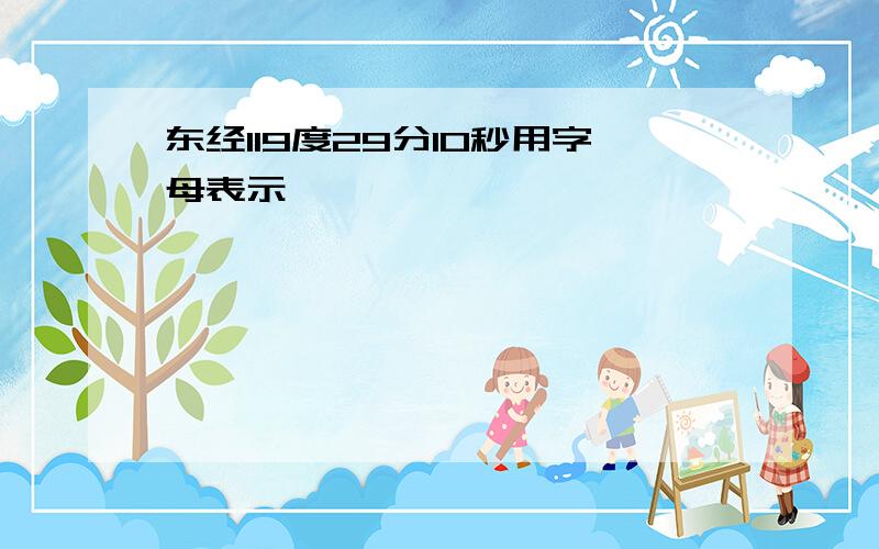 东经119度29分10秒用字母表示