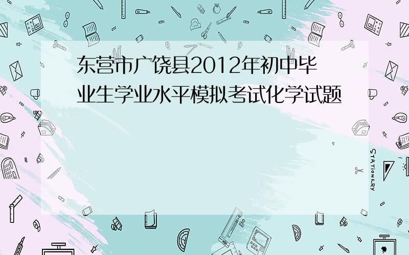 东营市广饶县2012年初中毕业生学业水平模拟考试化学试题