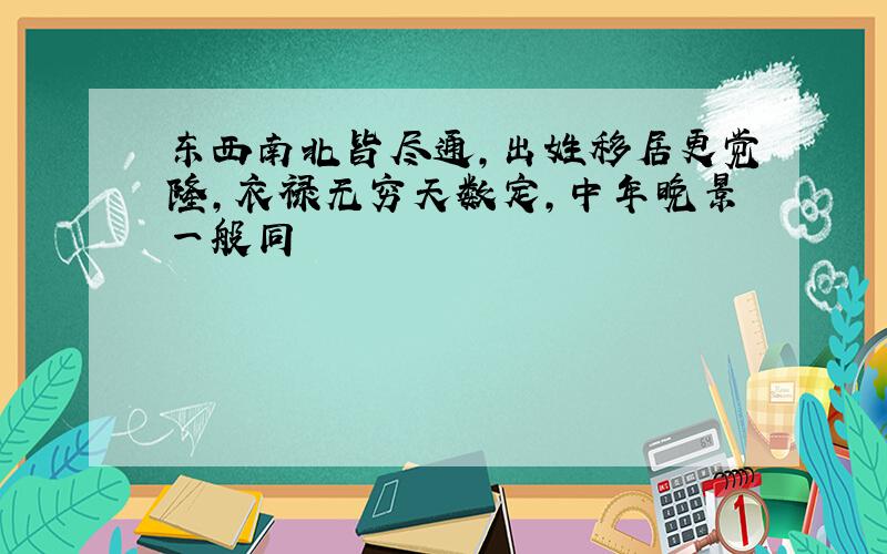 东西南北皆尽通,出姓移居更觉隆,衣禄无穷天数定,中年晚景一般同