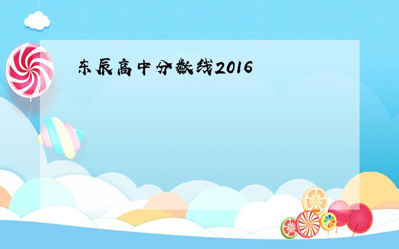 东辰高中分数线2016