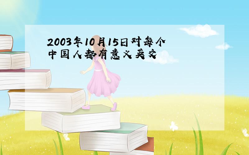 2003年10月15日对每个中国人都有意义英文