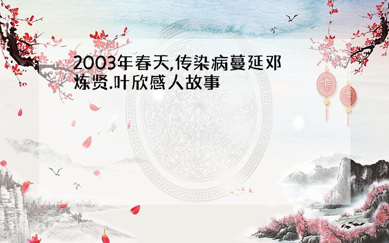 2003年春天,传染病蔓延邓炼贤.叶欣感人故事