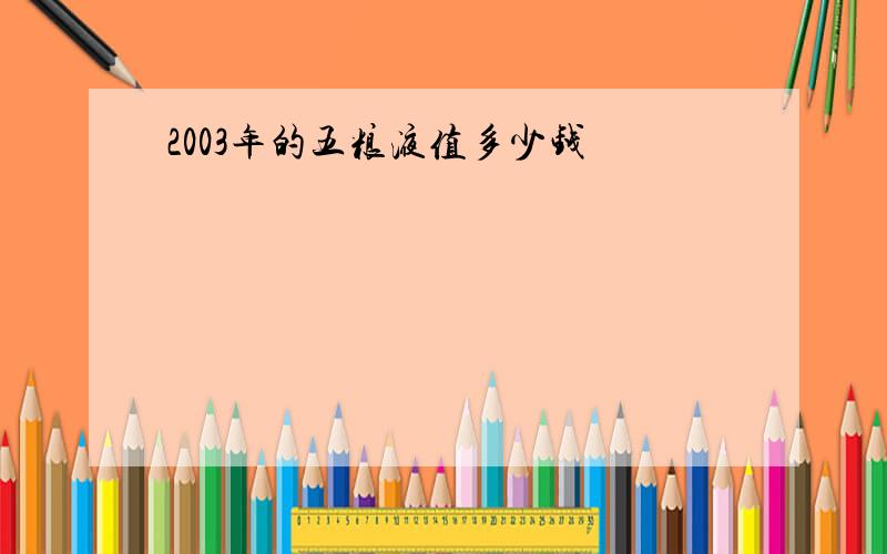 2003年的五粮液值多少钱