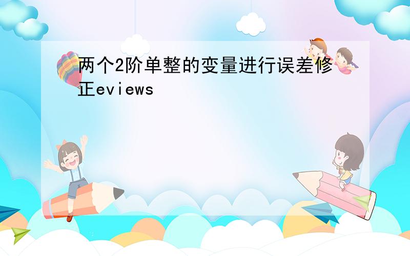 两个2阶单整的变量进行误差修正eviews