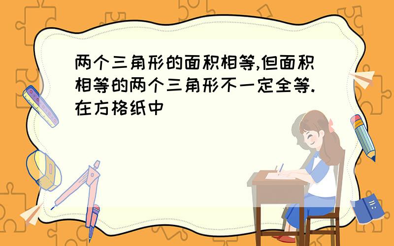 两个三角形的面积相等,但面积相等的两个三角形不一定全等.在方格纸中