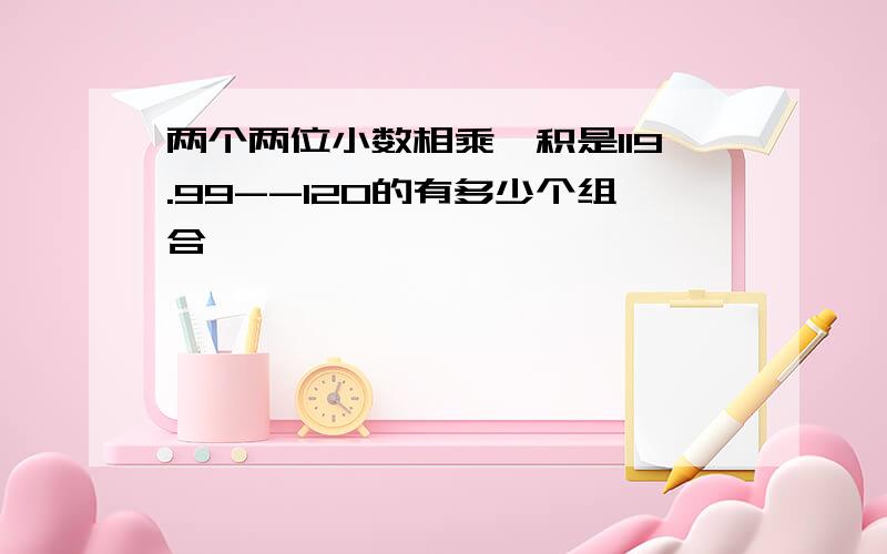 两个两位小数相乘,积是119.99--120的有多少个组合