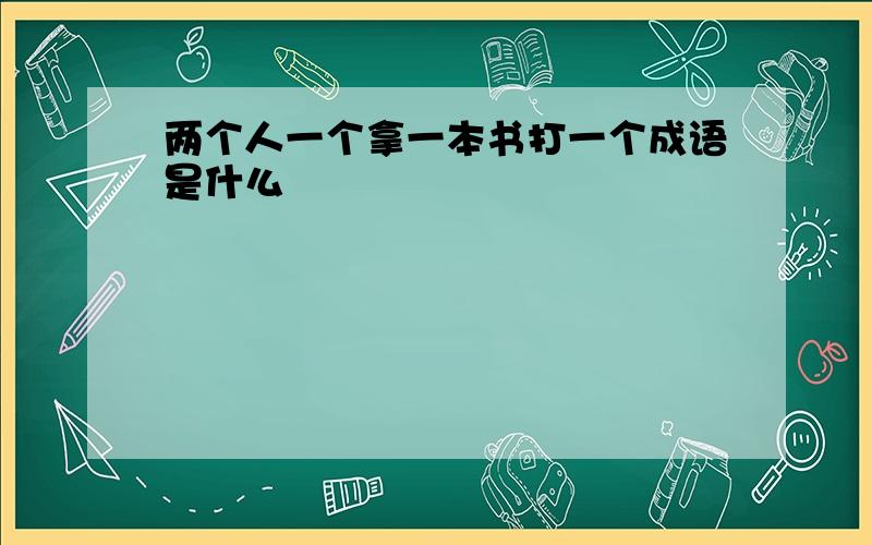 两个人一个拿一本书打一个成语是什么