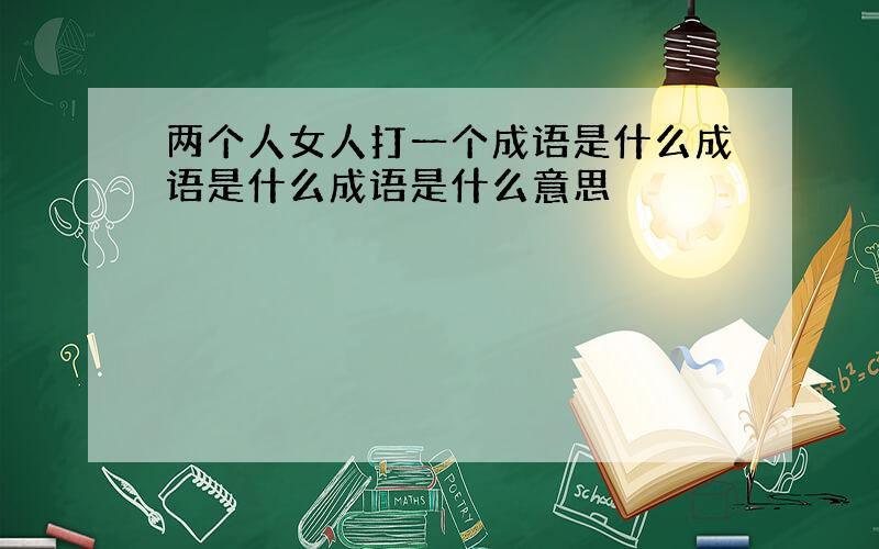 两个人女人打一个成语是什么成语是什么成语是什么意思