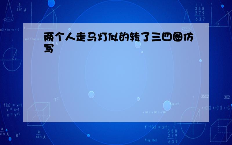 两个人走马灯似的转了三四圈仿写