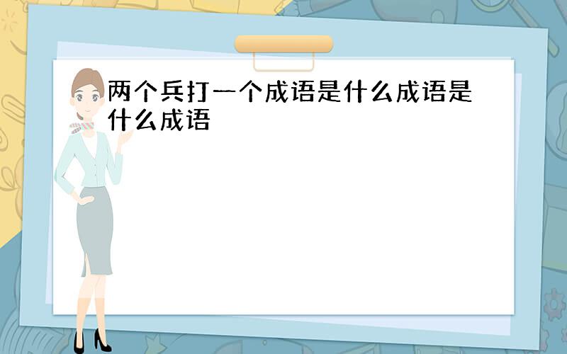 两个兵打一个成语是什么成语是什么成语