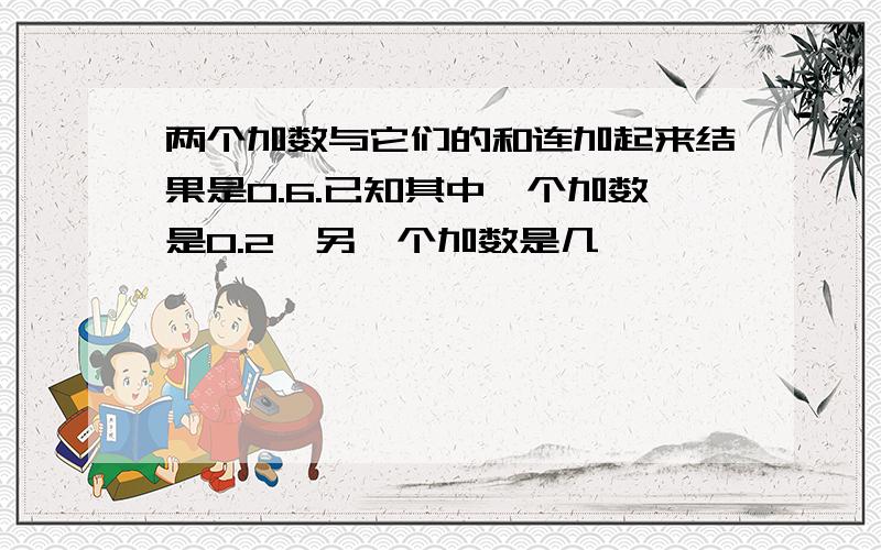 两个加数与它们的和连加起来结果是0.6.已知其中一个加数是0.2,另一个加数是几