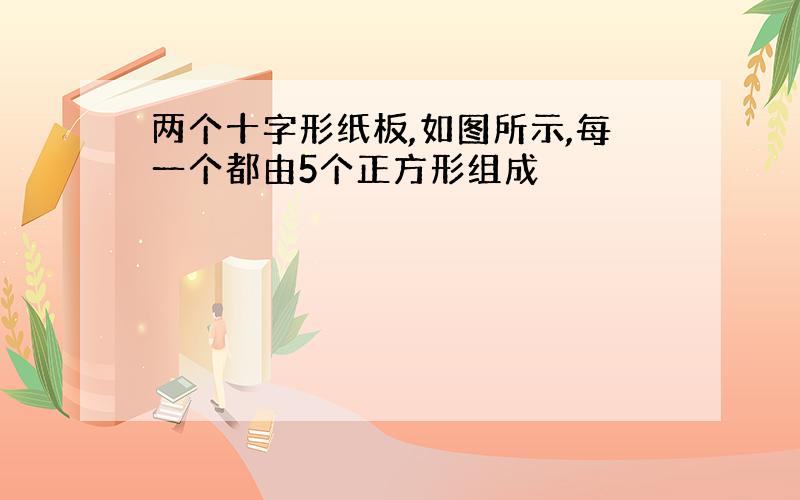 两个十字形纸板,如图所示,每一个都由5个正方形组成