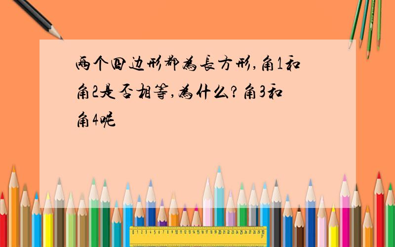 两个四边形都为长方形,角1和角2是否相等,为什么?角3和角4呢