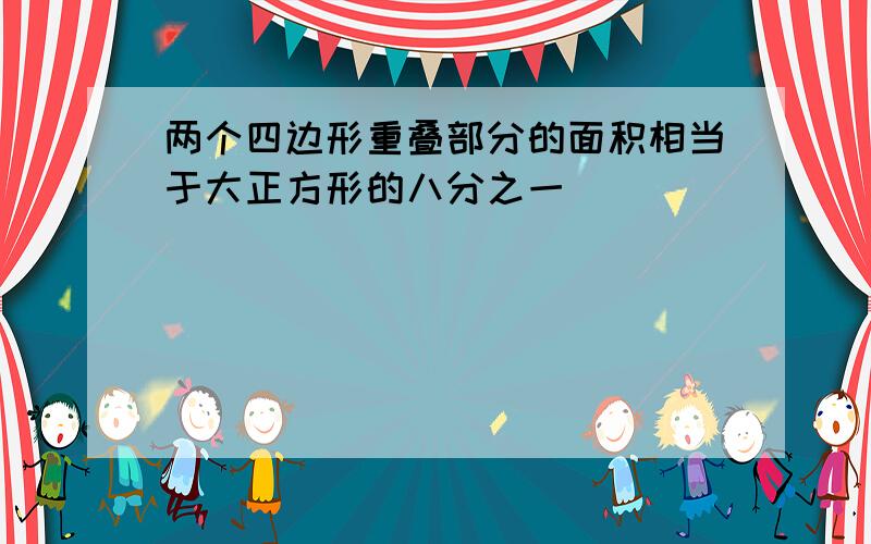 两个四边形重叠部分的面积相当于大正方形的八分之一