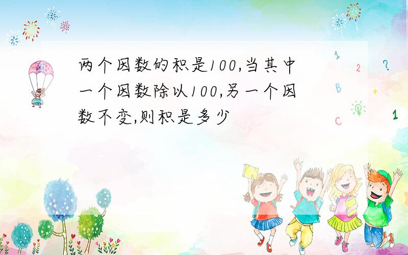 两个因数的积是100,当其中一个因数除以100,另一个因数不变,则积是多少