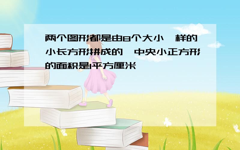 两个图形都是由8个大小一样的小长方形拼成的,中央小正方形的面积是1平方厘米,