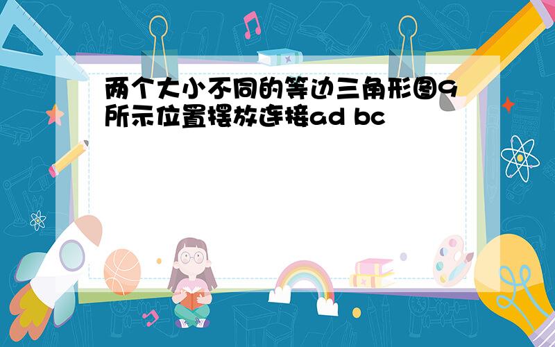 两个大小不同的等边三角形图9所示位置摆放连接ad bc