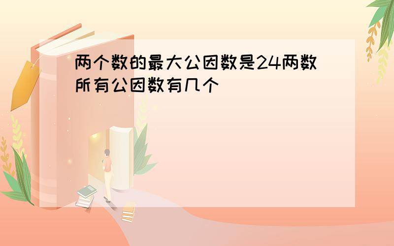 两个数的最大公因数是24两数所有公因数有几个