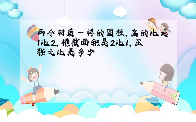 两个材质一样的圆柱,高的比是1比2,横截面积是2比1,压强之比是多少