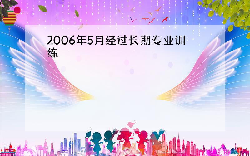 2006年5月经过长期专业训练