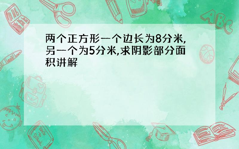 两个正方形一个边长为8分米,另一个为5分米,求阴影部分面积讲解