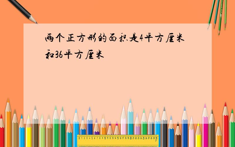 两个正方形的面积是4平方厘米和36平方厘米