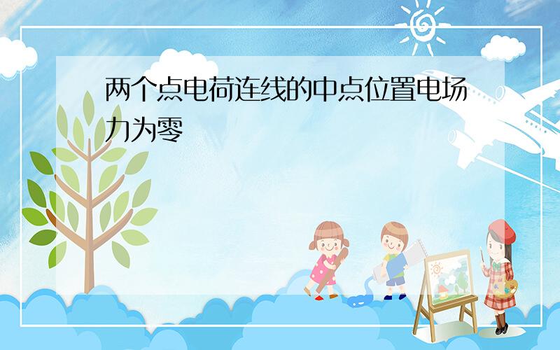 两个点电荷连线的中点位置电场力为零